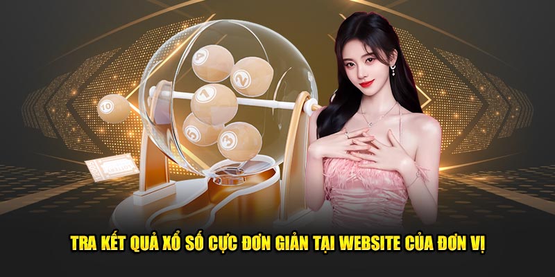 Tra kết quả xổ số cực đơn giản tại website của đơn vị