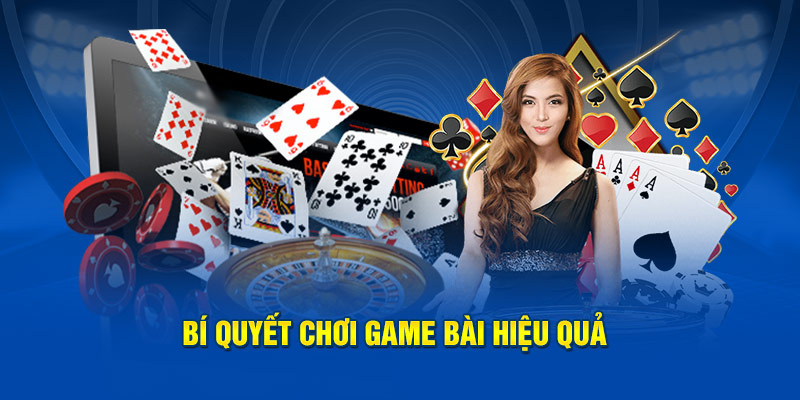 Bí quyết chơi game bài hiệu quả dành cho thành viên mới tham gia