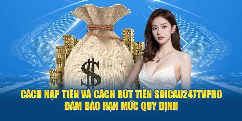 Cách nạp tiền và cách rút tiền SOICAU247TVPRO đảm bảo hạn mức quy định