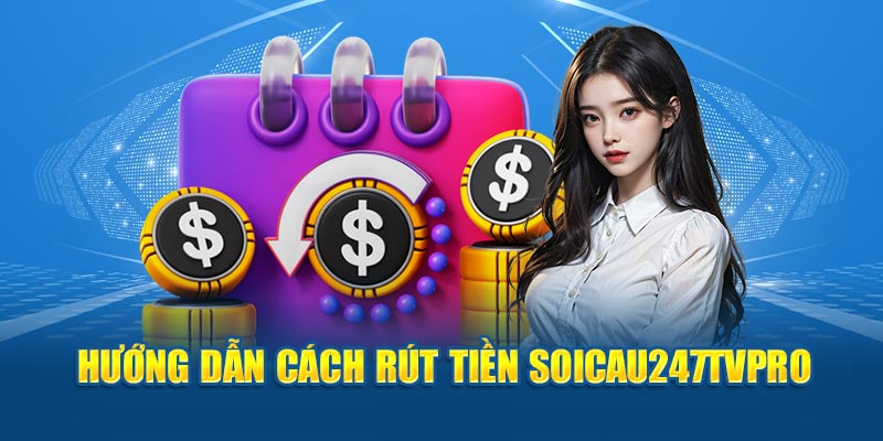 Hướng dẫn cách rút tiền SOICAU247TVPRO 