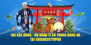 Soi Kèo Bóng - Dự Đoán Tỉ Số Bóng Đá Tại SOICAU247TVPRO